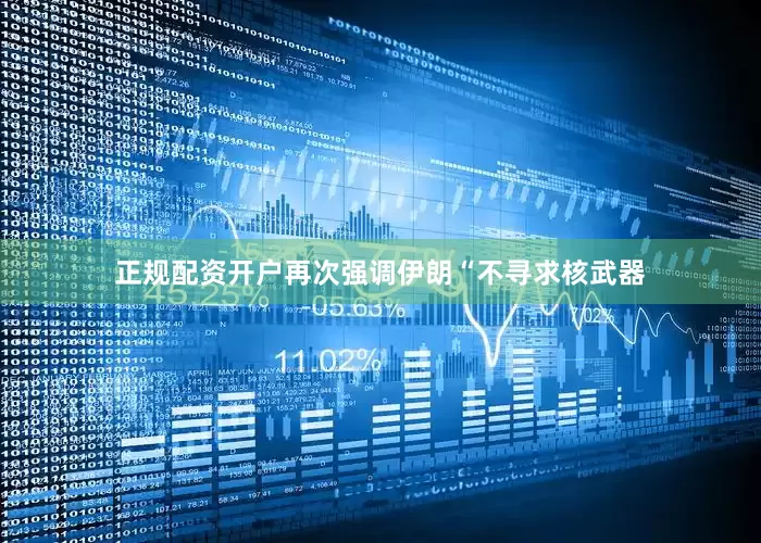 正规配资开户再次强调伊朗“不寻求核武器