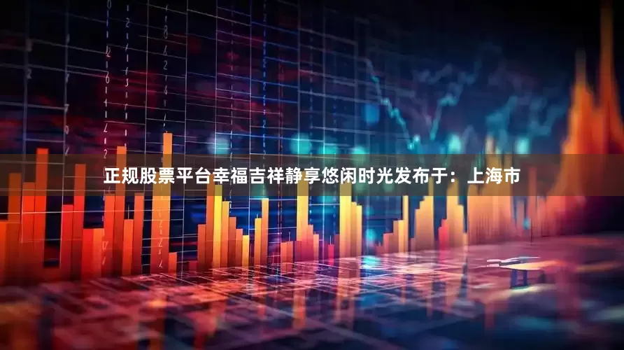 正规股票平台幸福吉祥静享悠闲时光发布于：上海市