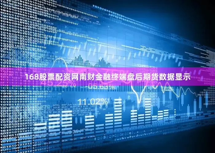 168股票配资网南财金融终端盘后期货数据显示