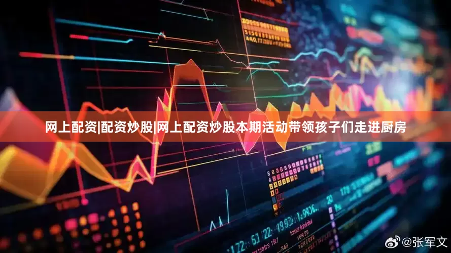 网上配资|配资炒股|网上配资炒股本期活动带领孩子们走进厨房