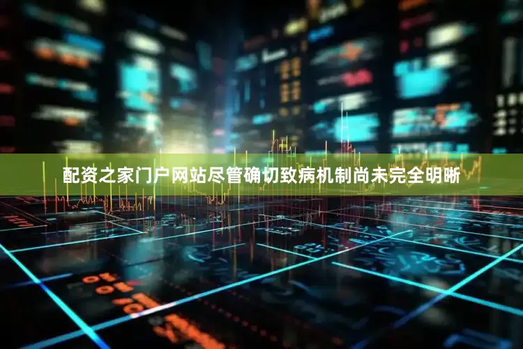 配资之家门户网站尽管确切致病机制尚未完全明晰