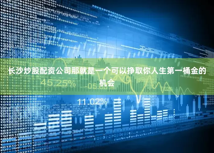 长沙炒股配资公司那就是一个可以挣取你人生第一桶金的机会