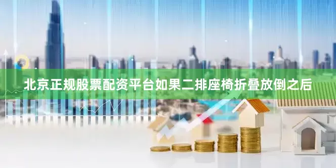 北京正规股票配资平台如果二排座椅折叠放倒之后