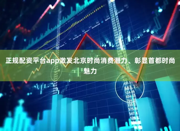 正规配资平台app激发北京时尚消费潜力、彰显首都时尚魅力