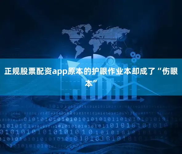 正规股票配资app原本的护眼作业本却成了“伤眼本”