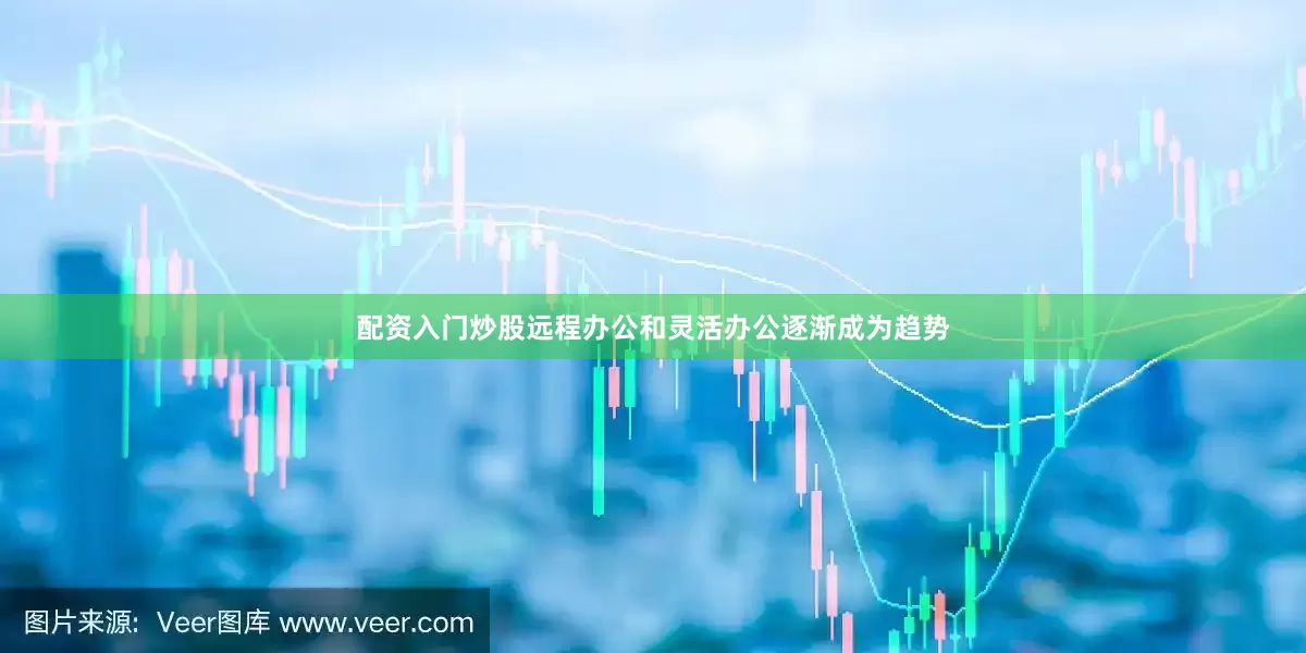 配资入门炒股远程办公和灵活办公逐渐成为趋势