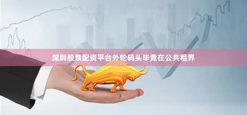 深圳股票配资平台外轮码头毕竟在公共租界