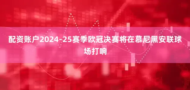 配资账户2024-25赛季欧冠决赛将在慕尼黑安联球场打响