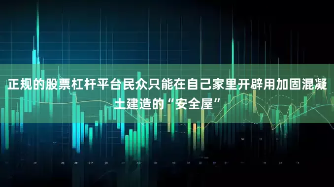 正规的股票杠杆平台民众只能在自己家里开辟用加固混凝土建造的“安全屋”