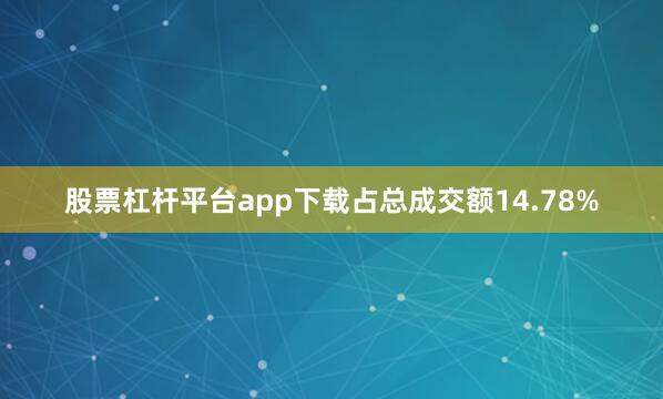 股票杠杆平台app下载占总成交额14.78%