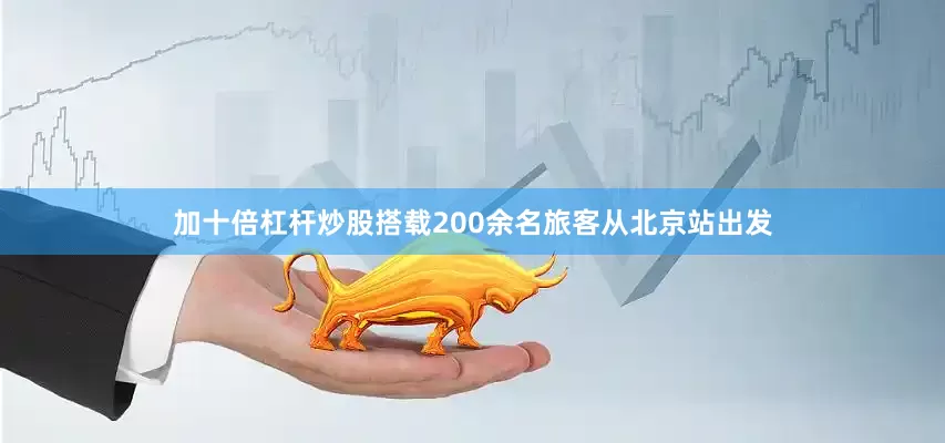 加十倍杠杆炒股搭载200余名旅客从北京站出发