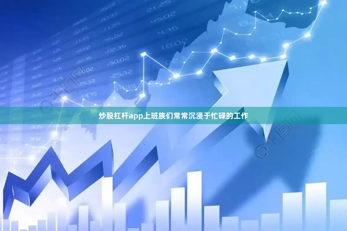 炒股杠杆app上班族们常常沉浸于忙碌的工作