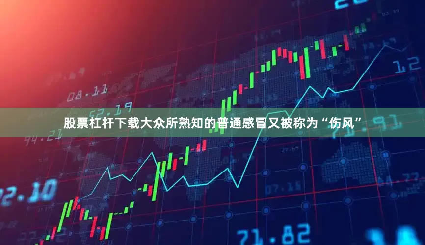 股票杠杆下载大众所熟知的普通感冒又被称为“伤风”