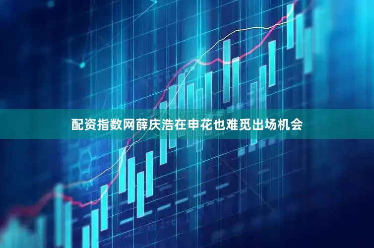 配资指数网薛庆浩在申花也难觅出场机会