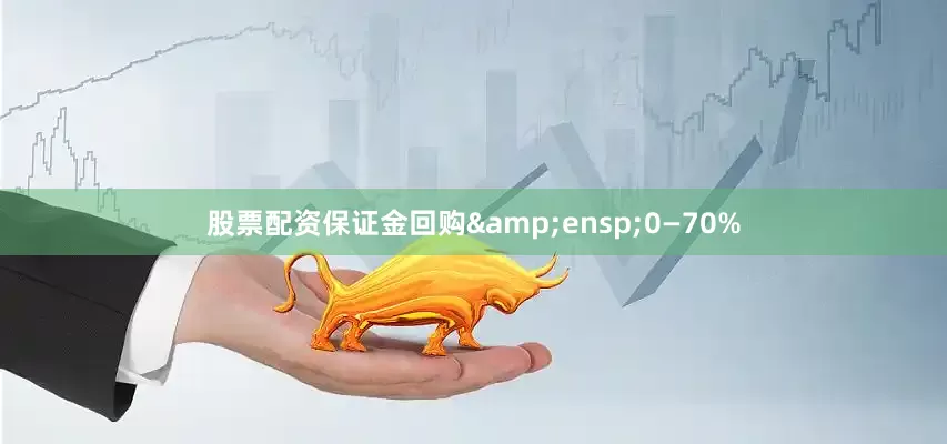 股票配资保证金回购&ensp;0—70%