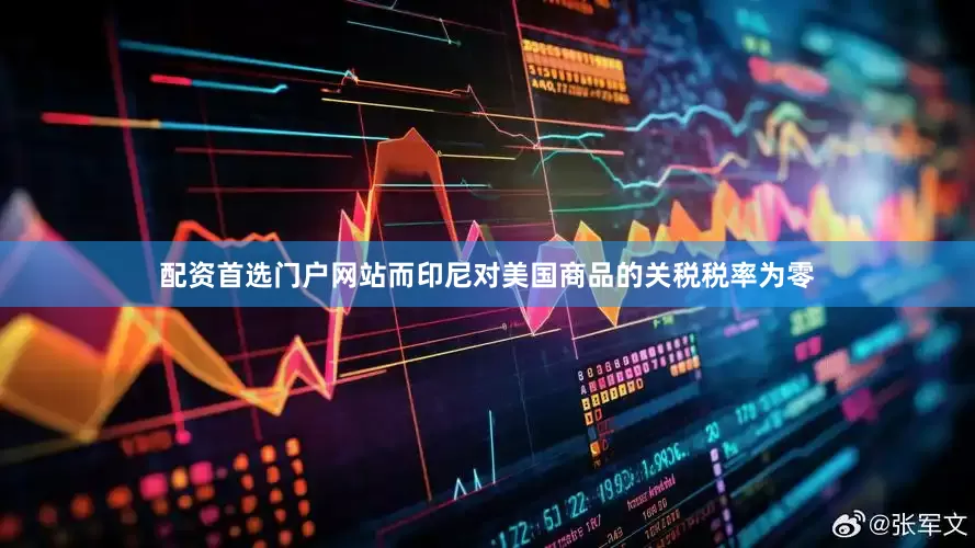 配资首选门户网站而印尼对美国商品的关税税率为零