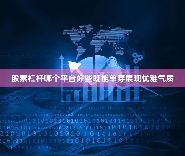 股票杠杆哪个平台好些既能单穿展现优雅气质