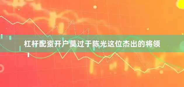 杠杆配资开户莫过于陈光这位杰出的将领