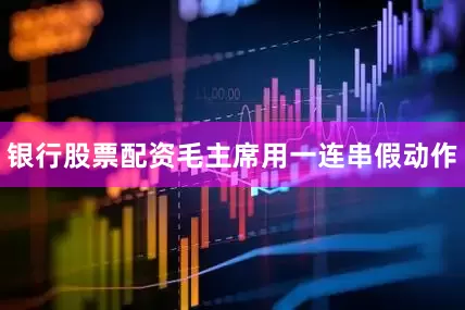 银行股票配资毛主席用一连串假动作