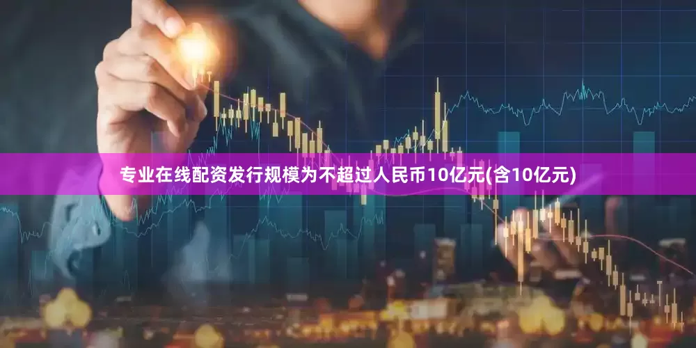 专业在线配资发行规模为不超过人民币10亿元(含10亿元)