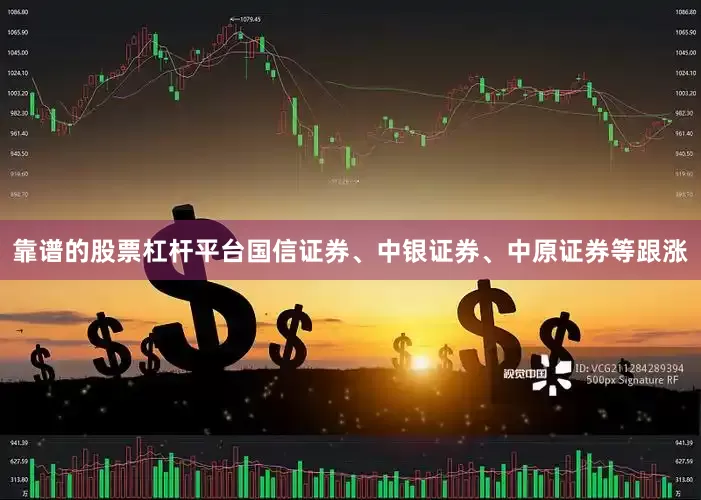靠谱的股票杠杆平台国信证券、中银证券、中原证券等跟涨