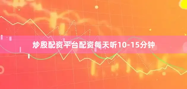 炒股配资平台配资每天听10-15分钟