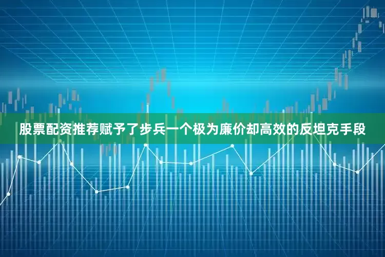 股票配资推荐赋予了步兵一个极为廉价却高效的反坦克手段