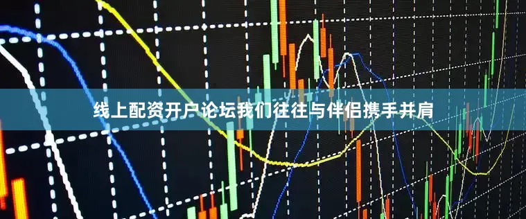 线上配资开户论坛我们往往与伴侣携手并肩