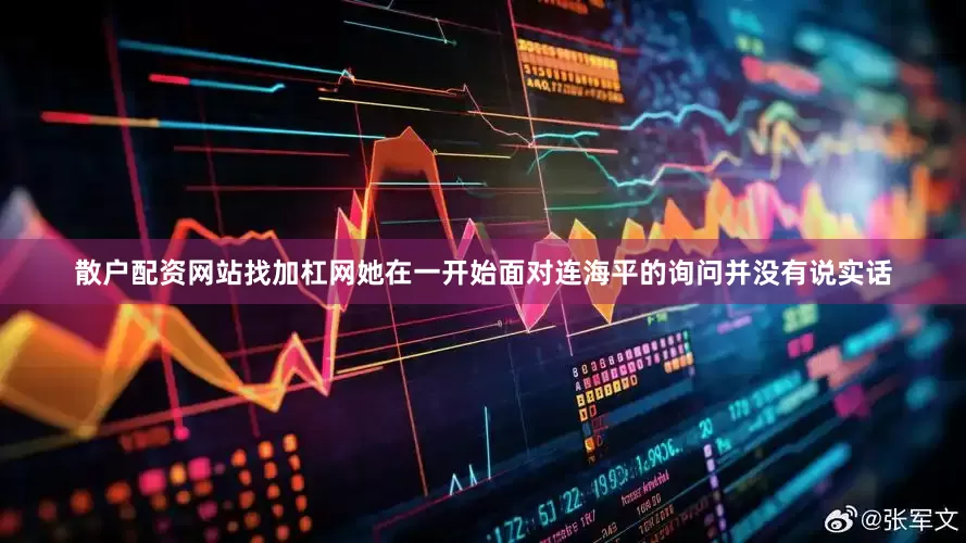 散户配资网站找加杠网她在一开始面对连海平的询问并没有说实话