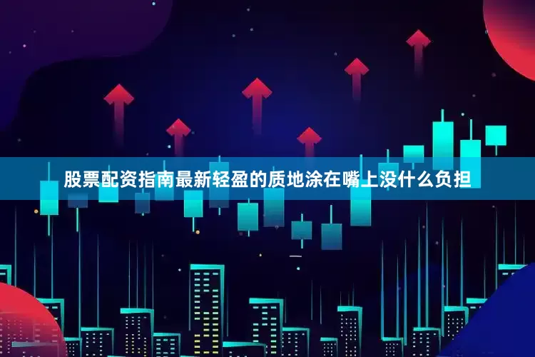 股票配资指南最新轻盈的质地涂在嘴上没什么负担
