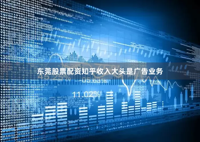 东莞股票配资知乎收入大头是广告业务