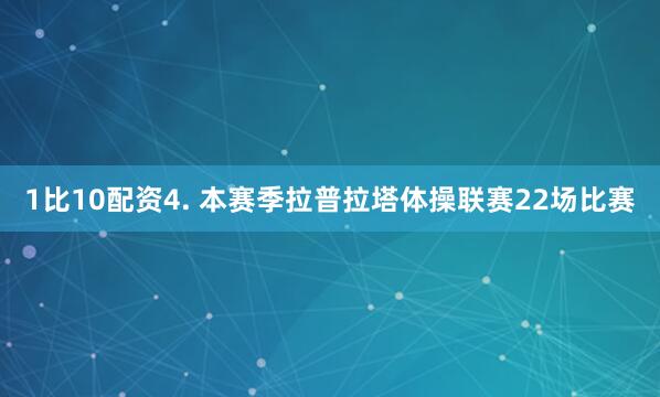 1比10配资　　4. 本赛季拉普拉塔体操联赛22场比赛
