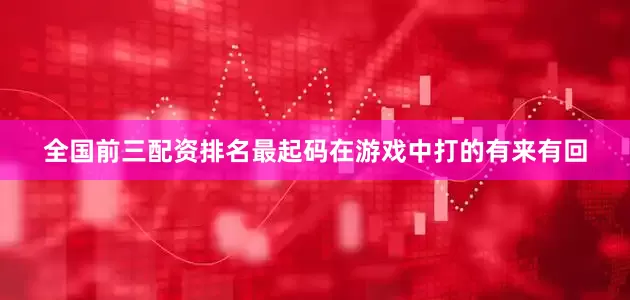 全国前三配资排名最起码在游戏中打的有来有回