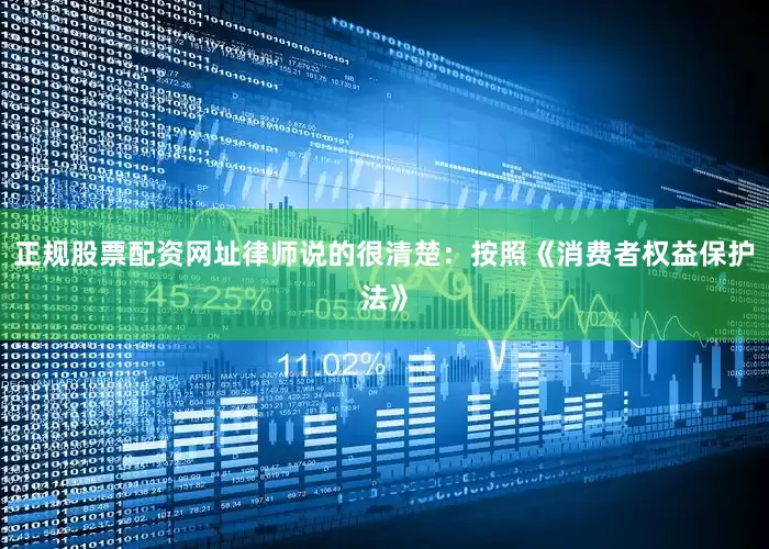 正规股票配资网址律师说的很清楚：按照《消费者权益保护法》